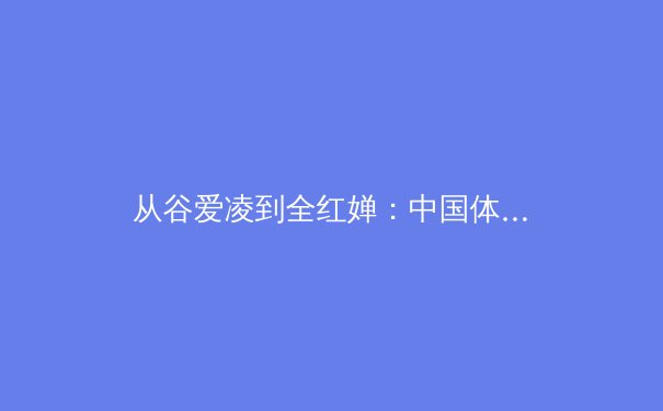 从谷爱凌到全红婵：中国体育新生代的崛起与时代密码 - 2