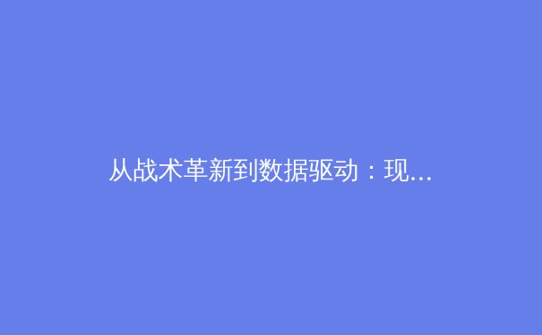 从战术革新到数据驱动：现代体育竞技的科技革命与人文思考